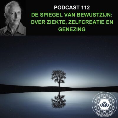Podcast 112: De Spiegel van Bewustzijn, over ziekte, zelfcreatie en genezing